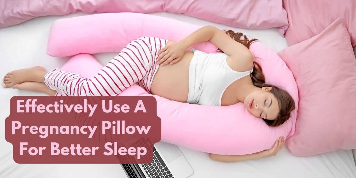 How To Effectively Use A Pregnancy Pillow For Better Sleep?