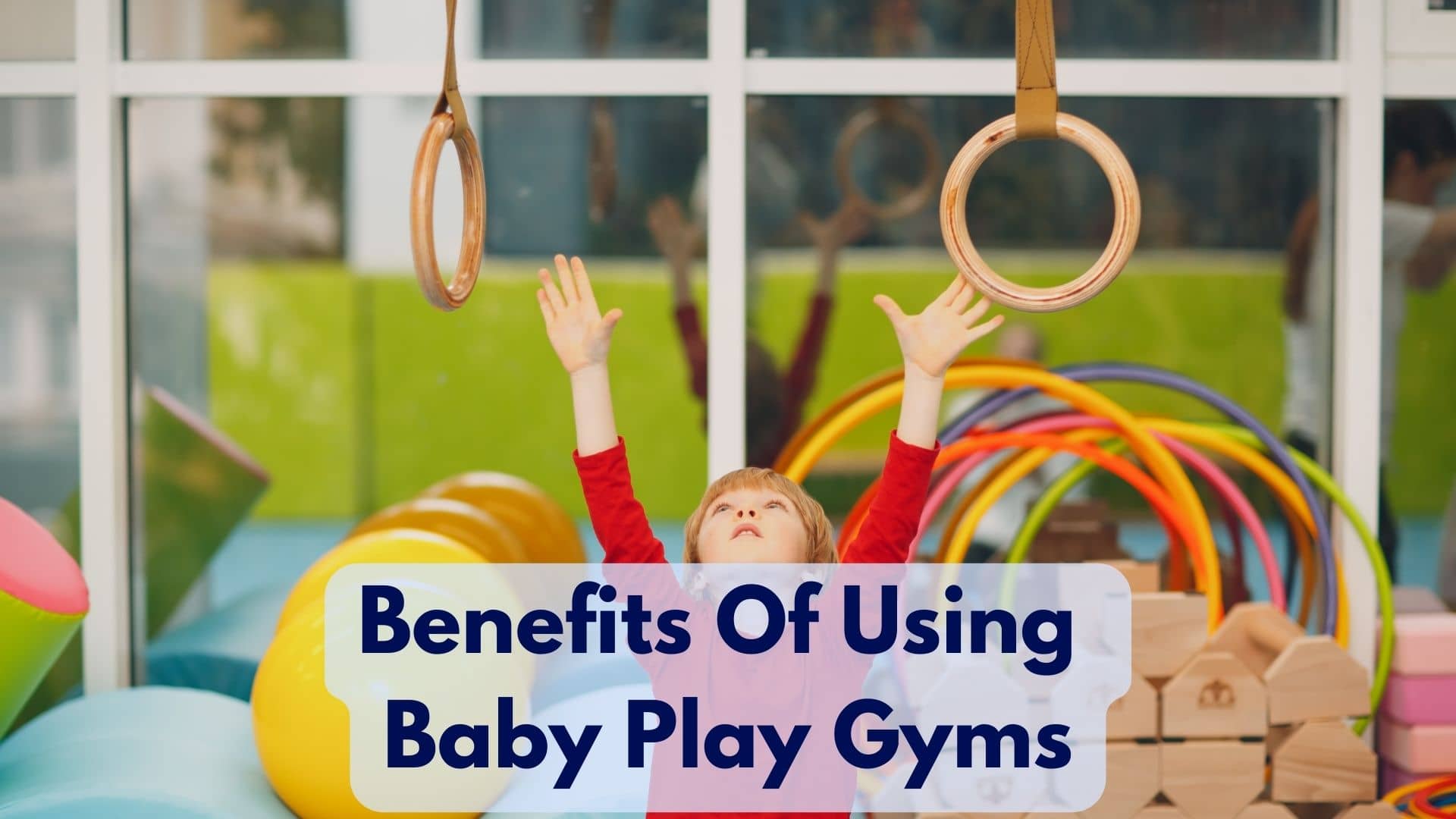 What Are The Benefits Of Using Baby Play Gyms?